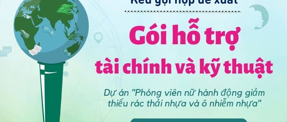 Dự án “Phóng viên nữ hành động giảm thiểu rác thải nhựa và ô nhiễm nhựa” thực hiện bởi Quỹ Vì Tầm Vóc Việt, với sự tài trợ từ Mạng lưới Báo chí Toàn cầu (Earth Journalism Network), Công ty Cổ phần Tetra Pak Việt Nam và Liên minh Doanh nghiệp vì Môi trường Việt Nam (VB4E) xin thông báo kêu gọi nộp đề xuất cho “Gói hỗ trợ tài chính & kỹ thuật” về đề tài ô nhiễm nhựa và giảm thiểu rác thải nhựa tại Việt Nam.